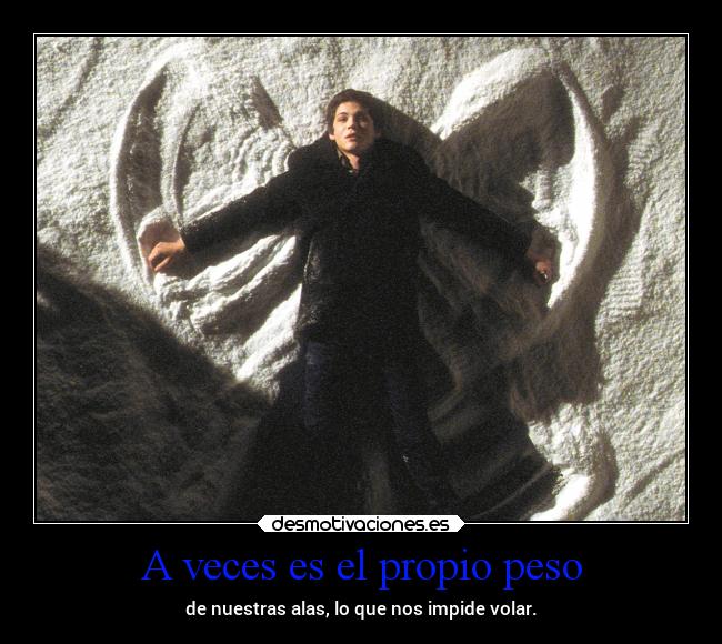 A veces es el propio peso - de nuestras alas, lo que nos impide volar.