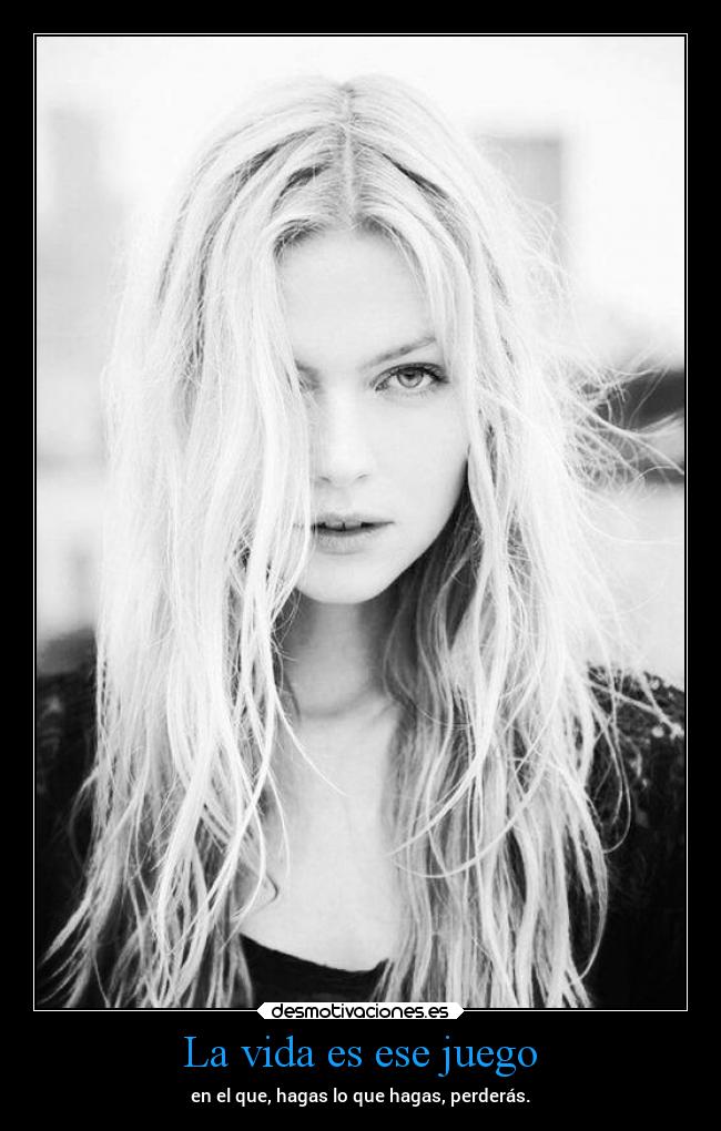 La vida es ese juego - en el que, hagas lo que hagas, perderás.