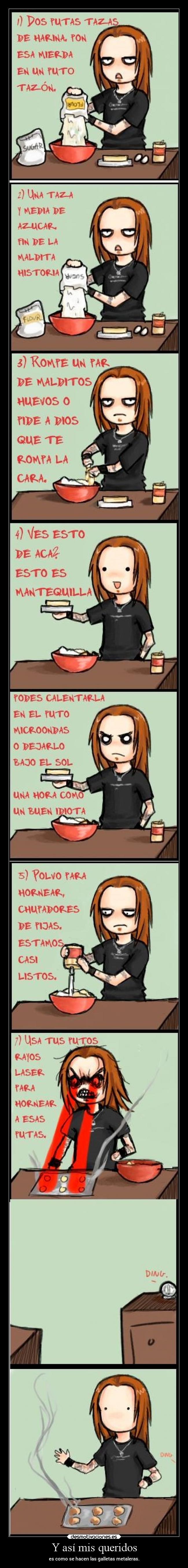 Y así mis queridos - es como se hacen las galletas metaleras.