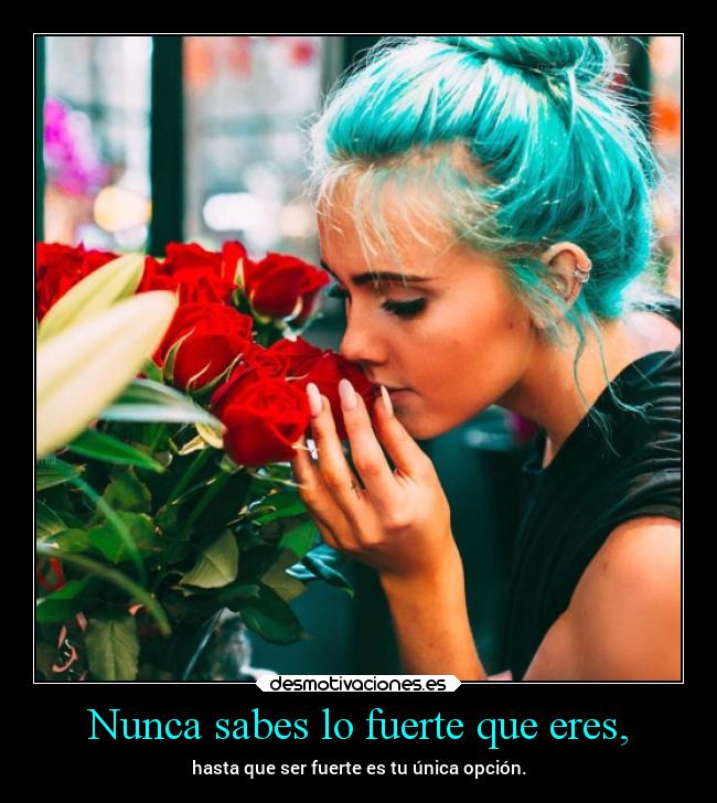 Nunca sabes lo fuerte que eres, -