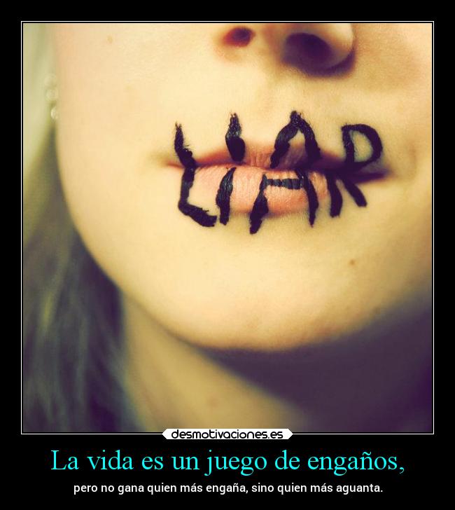 La vida es un juego de engaños, - pero no gana quien más engaña, sino quien más aguanta.