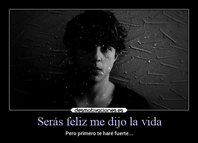 Serás feliz me dijo la vida - Pero primero te haré fuerte...
