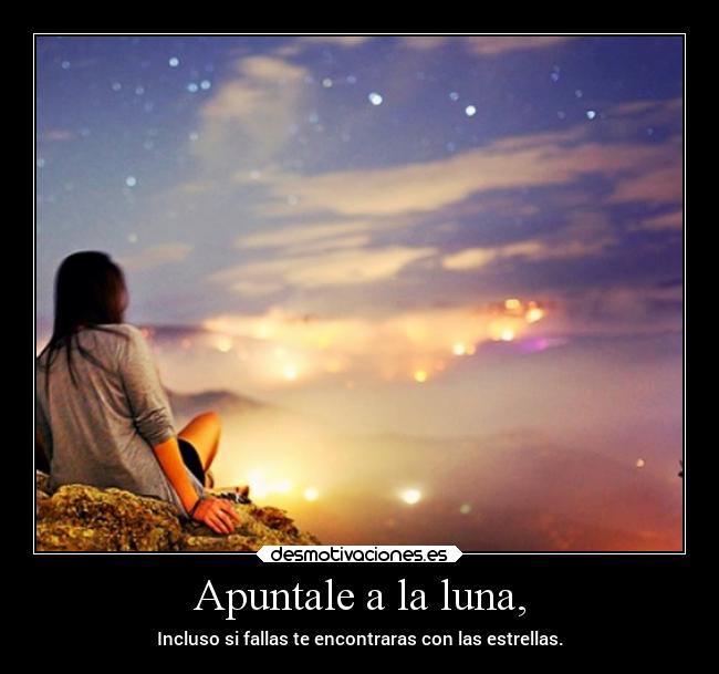 Apuntale a la luna, - Incluso si fallas te encontraras con las estrellas.