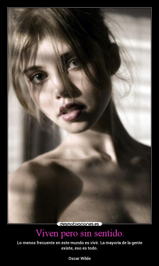 Viven pero sin sentido. - Lo menos frecuente en este mundo es vivir. La mayoría de la gente
existe, eso es todo.
Oscar Wilde