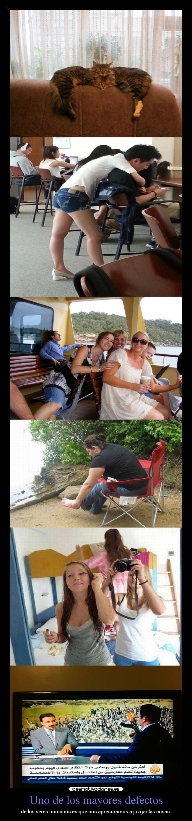 Uno de los mayores defectos - de los seres humanos es que nos apresuramos a juzgar las cosas.