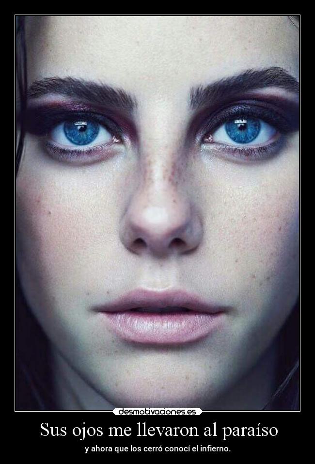 Sus ojos me llevaron al paraíso - y ahora que los cerró conocí el infierno.