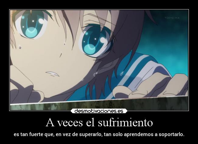 A veces el sufrimiento - es tan fuerte que, en vez de superarlo, tan solo aprendemos a soportarlo.