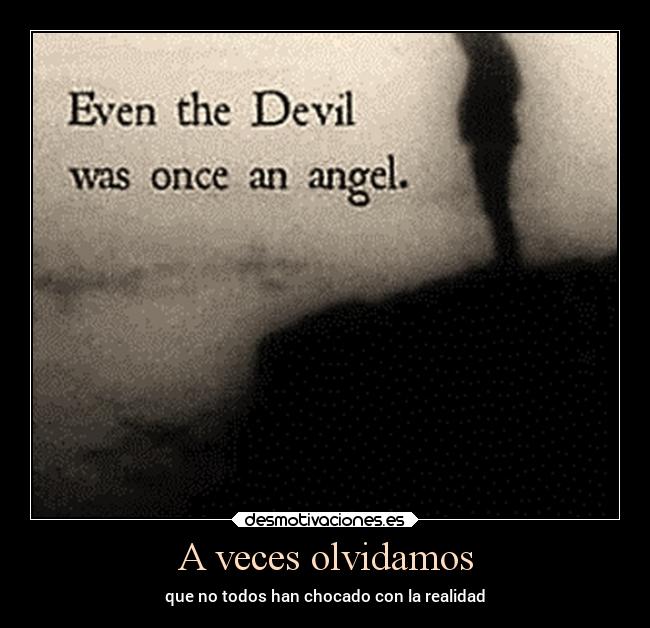 A veces olvidamos - que no todos han chocado con la realidad