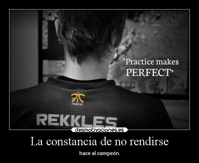 La constancia de no rendirse - hace al campeón.