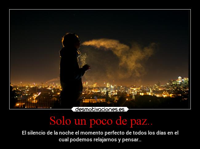 Solo un poco de paz.. - El silencio de la noche el momento perfecto de todos los días en el
cual podemos relajarnos y pensar..