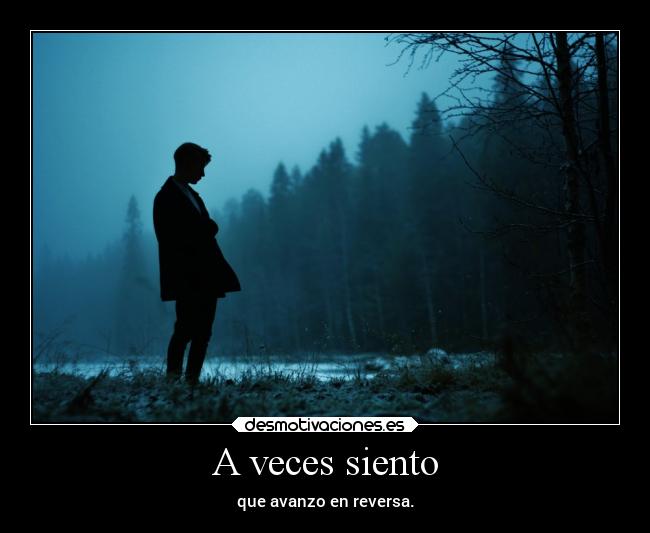 A veces siento - que avanzo en reversa.