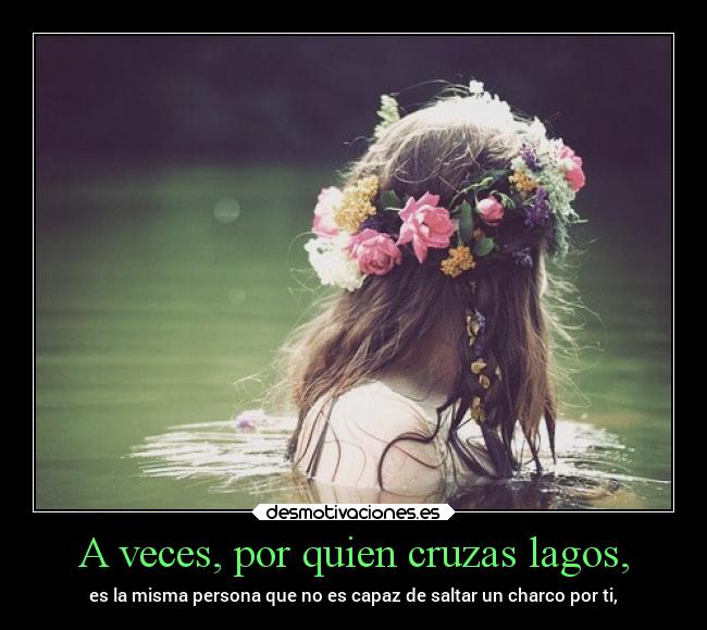 A veces, por quien cruzas lagos, -