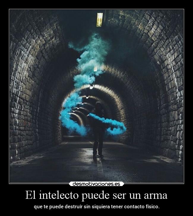 El intelecto puede ser un arma - que te puede destruír sin siquiera tener contacto físico.