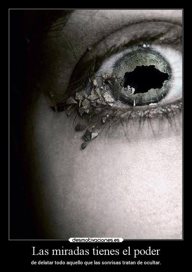 Las miradas tienes el poder - de delatar todo aquello que las sonrisas tratan de ocultar.