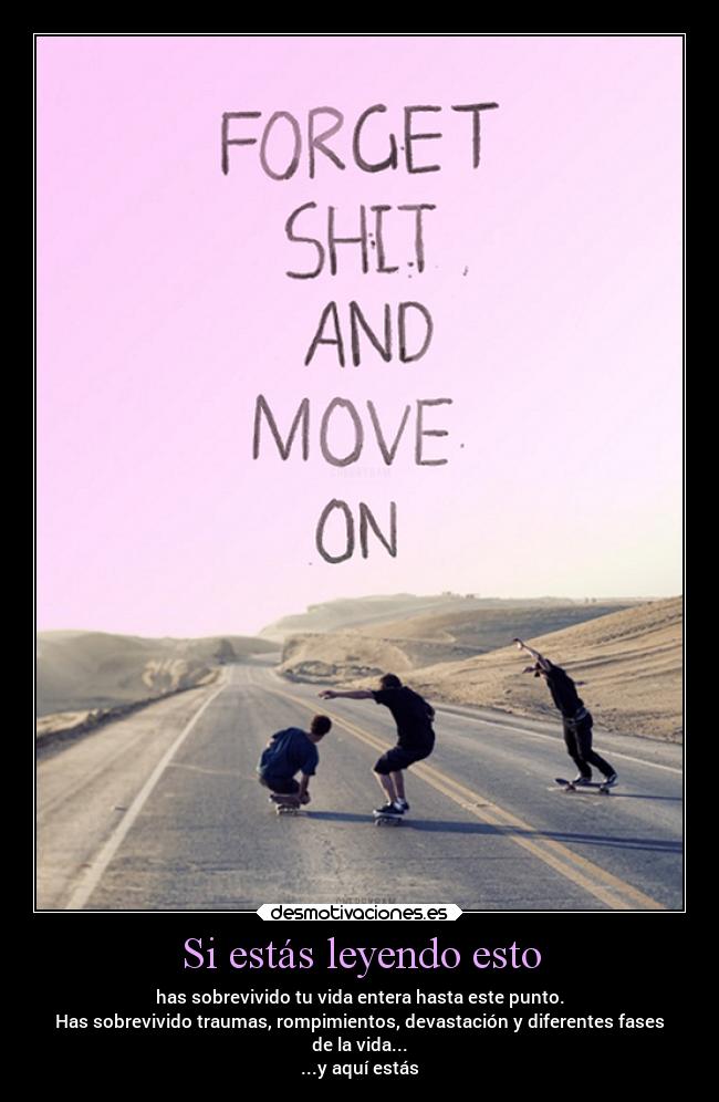 Si estás leyendo esto - has sobrevivido tu vida entera hasta este punto.
Has sobrevivido traumas, rompimientos, devastación y diferentes fases
de la vida...
...y aquí estás