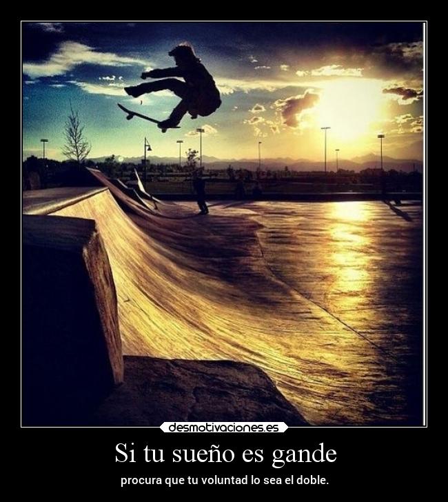 Si tu sueño es gande - procura que tu voluntad lo sea el doble.