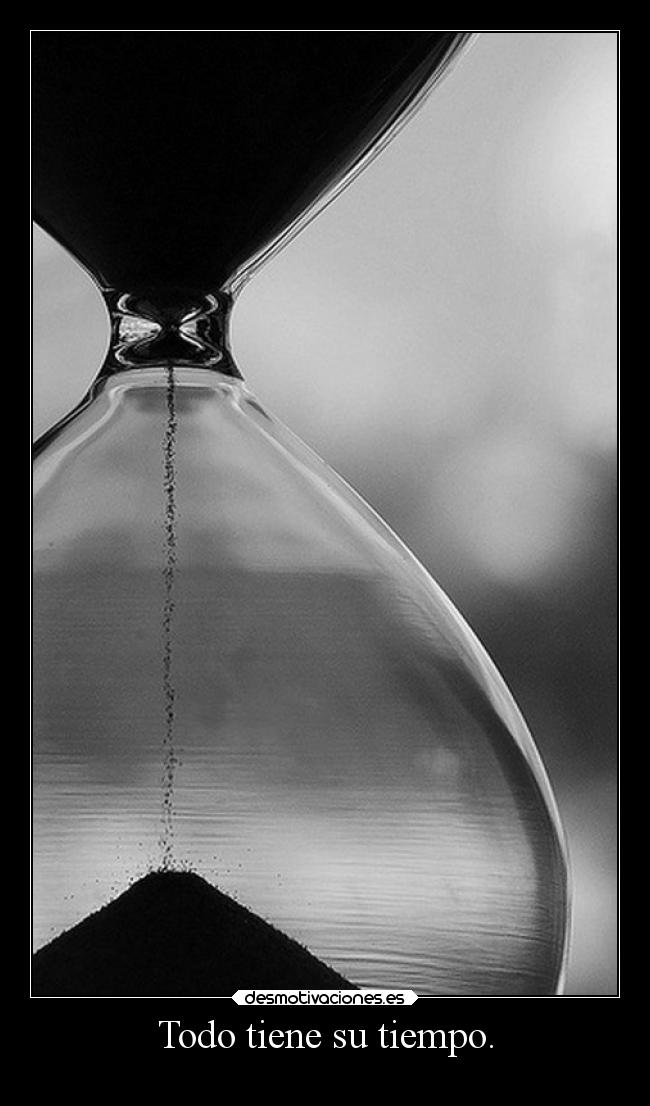 Todo tiene su tiempo. -