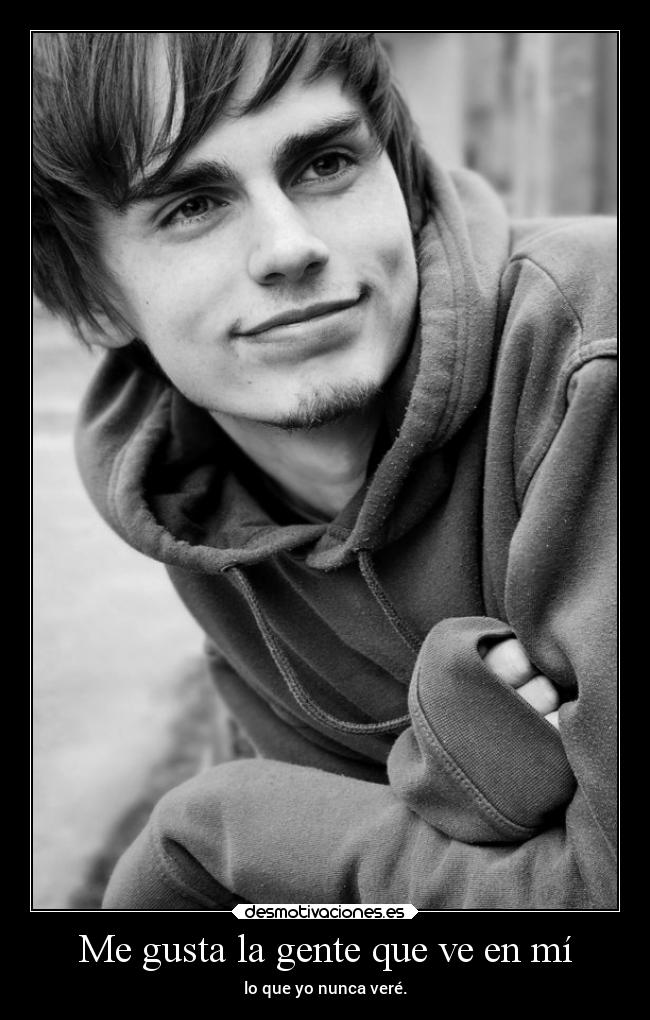 Me gusta la gente que ve en mí - lo que yo nunca veré.
