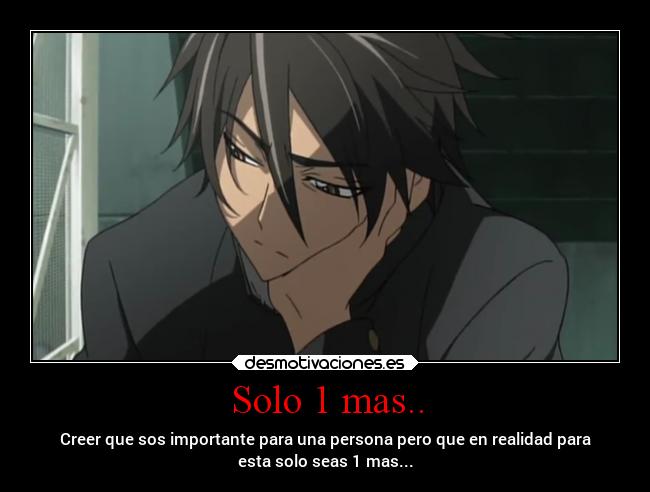 Solo 1 mas.. - Creer que sos importante para una persona pero que en realidad para
esta solo seas 1 mas...