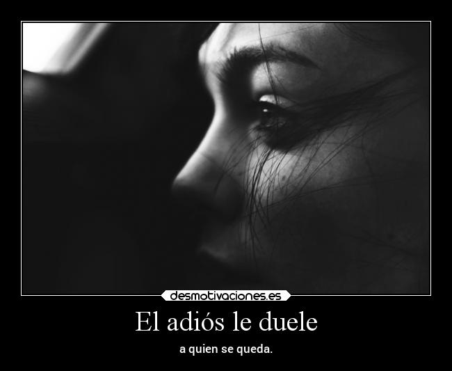 El adiós le duele - a quien se queda.