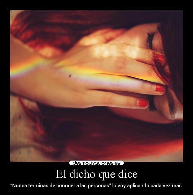 El dicho que dice - “Nunca terminas de conocer a las personas” lo voy aplicando cada vez más.