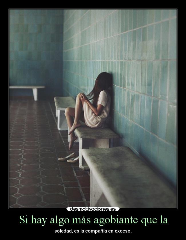 Si hay algo más agobiante que la - soledad, es la compañía en exceso.