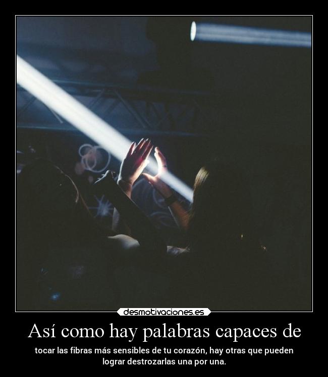 Así como hay palabras capaces de - tocar las fibras más sensibles de tu corazón, hay otras que pueden
lograr destrozarlas una por una.