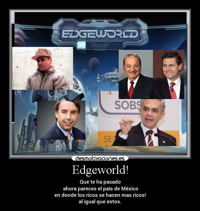 Edgeworld! - Que te ha pasado
 ahora pareces el país de México
en donde los ricos se hacen mas ricos!
al igual que estos.