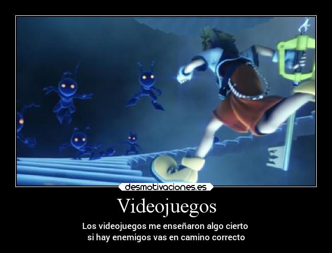 Videojuegos - Los videojuegos me enseñaron algo cierto
si hay enemigos vas en camino correcto
