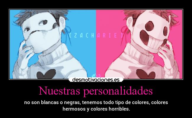 Nuestras personalidades - no son blancas o negras, tenemos todo tipo de colores, colores
hermosos y colores horribles.