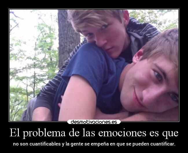 El problema de las emociones es que -