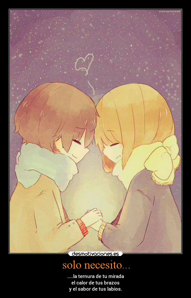 solo necesito... - ....la ternura de tu mirada
el calor de tus brazos
y el sabor de tus labios.