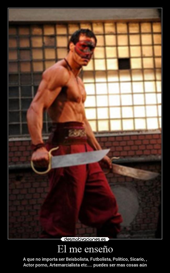 El me enseño - A que no importa ser Beisbolista, Futbolista, Político, Sicario, ,
Actor porno, Artemarcialista etc.... puedes ser mas cosas aún