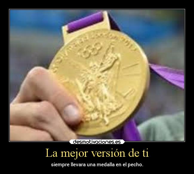 La mejor versión de ti - siempre llevara una medalla en el pecho.
