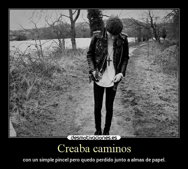 Creaba caminos - con un simple pincel pero quedo perdido junto a almas de papel.