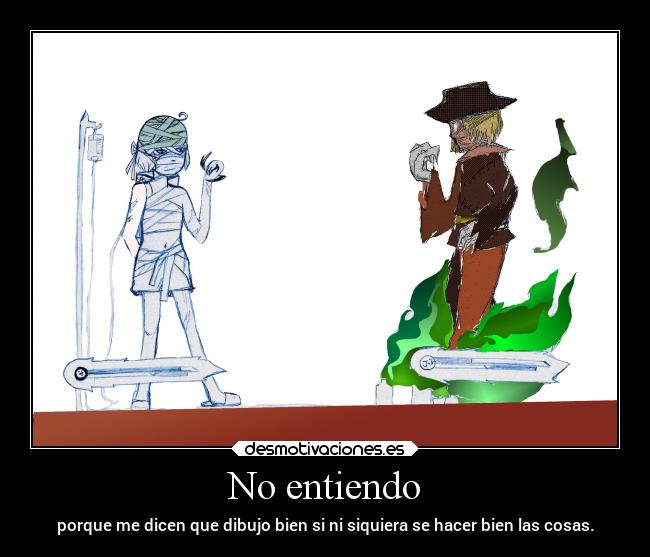 No entiendo - porque me dicen que dibujo bien si ni siquiera se hacer bien las cosas.