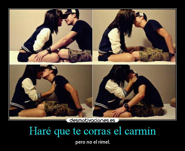 Haré que te corras el carmín - pero no el rimel.