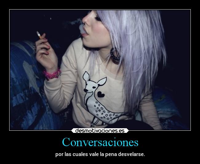 Conversaciones - por las cuales vale la pena desvelarse.