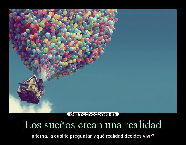 Los sueños crean una realidad - alterna, la cual te preguntan ¿qué realidad decides vivir?