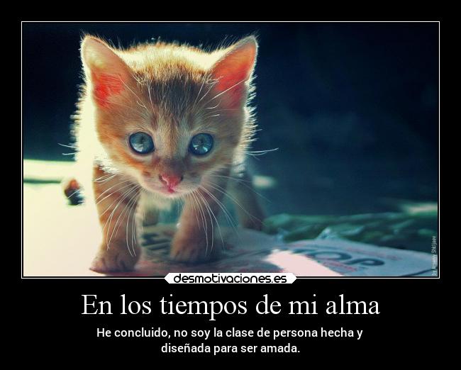 En los tiempos de mi alma - He concluido, no soy la clase de persona hecha y
diseñada para ser amada.