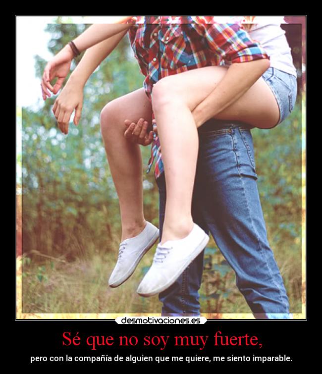 Sé que no soy muy fuerte, -
