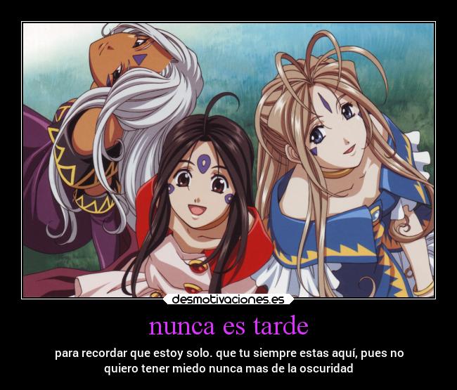 nunca es tarde - para recordar que estoy solo. que tu siempre estas aquí, pues no
quiero tener miedo nunca mas de la oscuridad