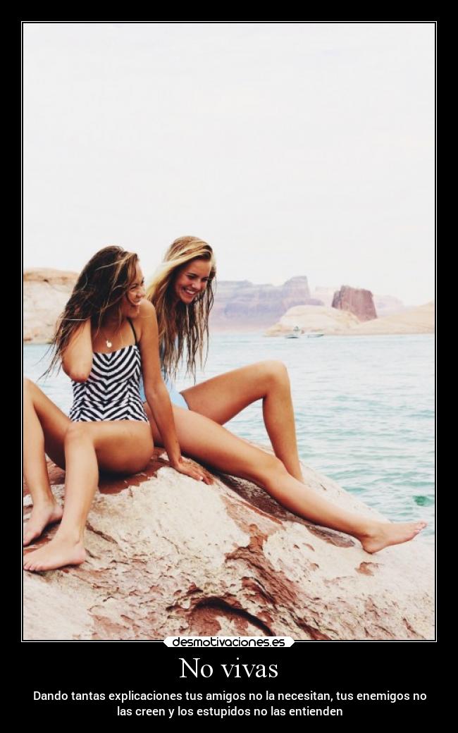 No vivas - Dando tantas explicaciones tus amigos no la necesitan, tus enemigos no
las creen y los estupidos no las entienden