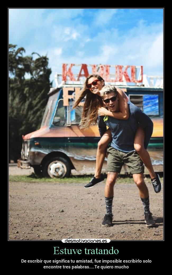Estuve tratando - De escribir que significa tu amistad, fue imposible escribirlo solo
encontre tres palabras....Te quiero mucho