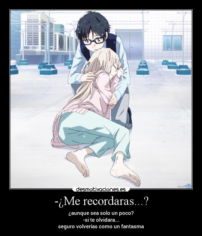 -¿Me recordaras...? - ¿aunque sea solo un poco?
-si te olvidara...
seguro volverías como un fantasma