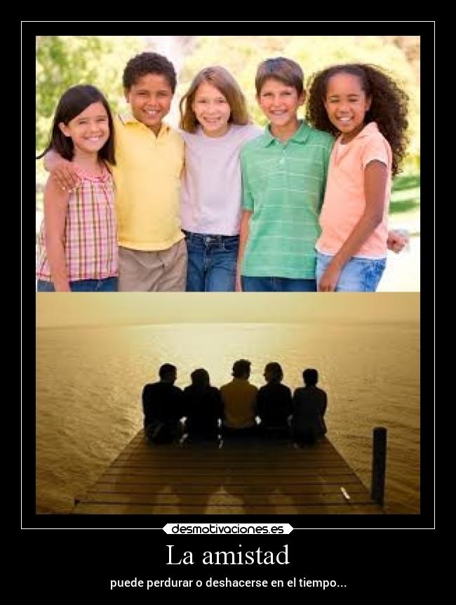 La amistad - puede perdurar o deshacerse en el tiempo...