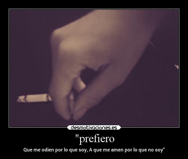 prefiero - Que me odien por lo que soy, A que me amen por lo que no soy