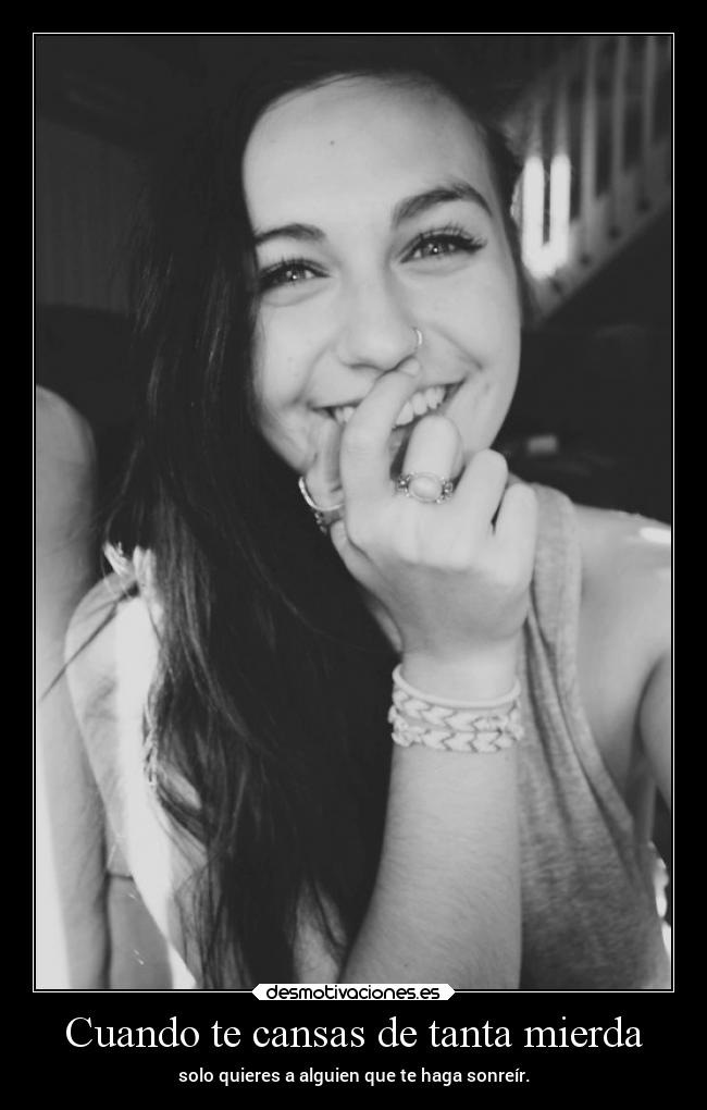 Cuando te cansas de tanta mierda - solo quieres a alguien que te haga sonreír.