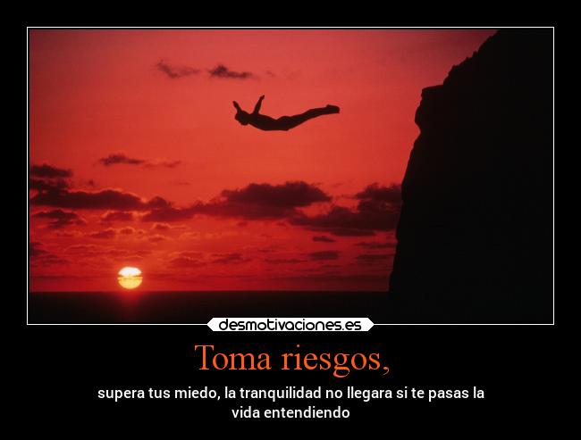 Toma riesgos, - 