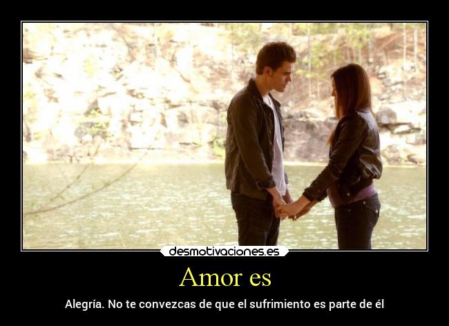 Amor es - Alegría. No te convezcas de que el sufrimiento es parte de él